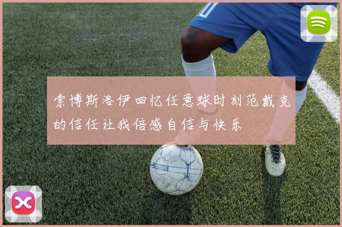 索博斯洛伊回忆任意球时刻范戴克的信任让我倍感自信与快乐