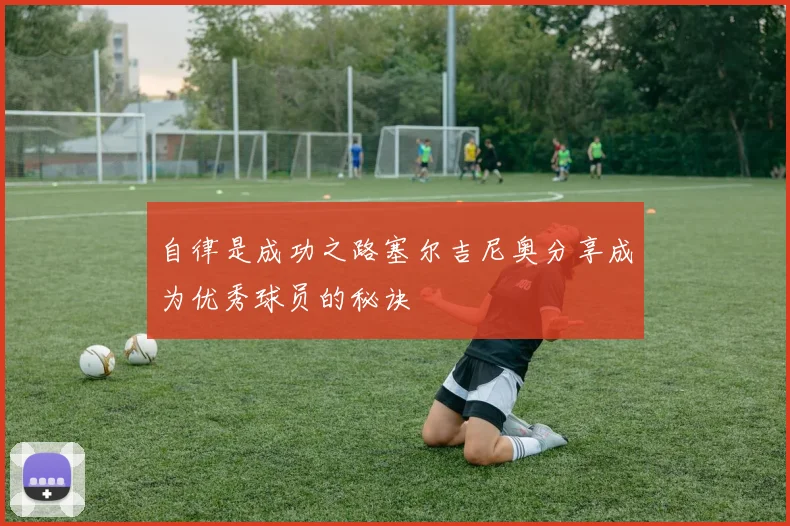 自律是成功之路塞尔吉尼奥分享成为优秀球员的秘诀