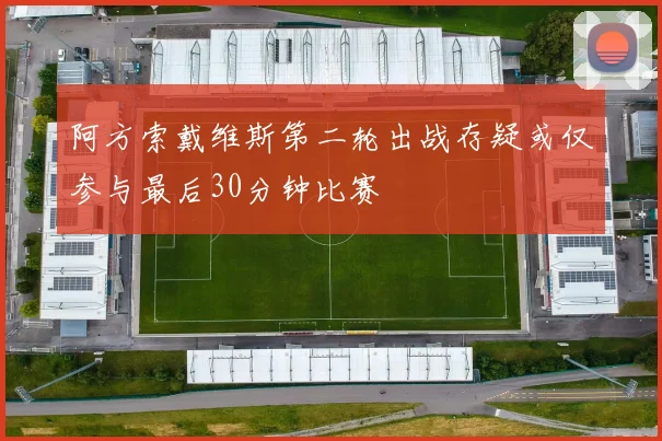 阿方索戴维斯第二轮出战存疑或仅参与最后30分钟比赛