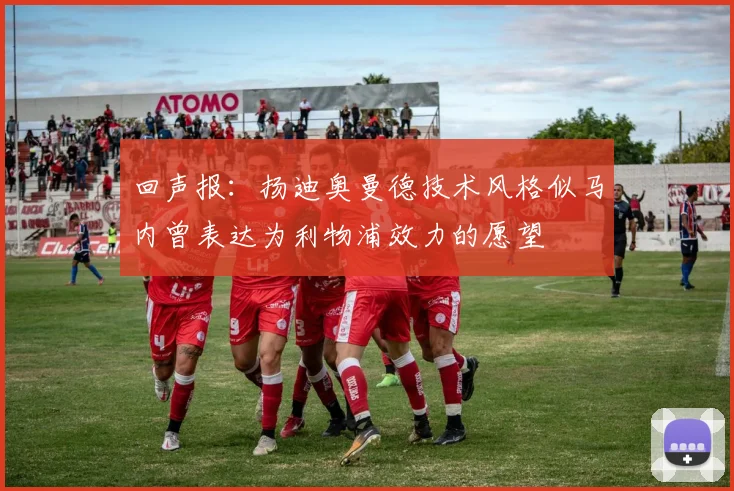 回声报：扬迪奥曼德技术风格似马内曾表达为利物浦效力的愿望