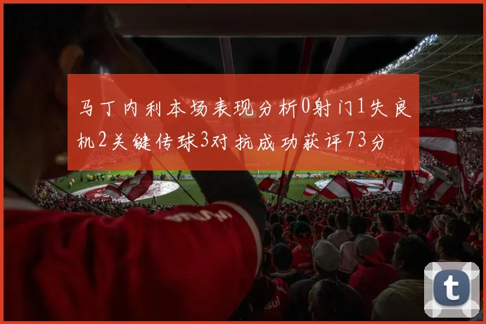 马丁内利本场表现分析0射门1失良机2关键传球3对抗成功获评73分