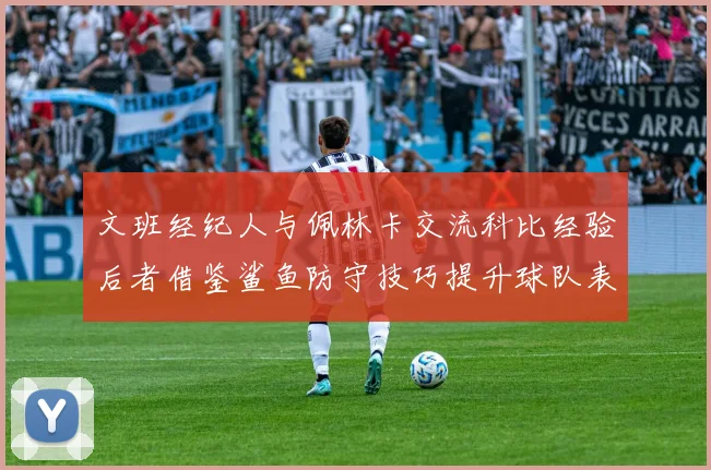 文班经纪人与佩林卡交流科比经验后者借鉴鲨鱼防守技巧提升球队表现