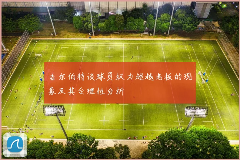 吉尔伯特谈球员权力超越老板的现象及其合理性分析