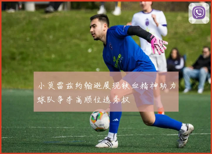 小莫雷兹约翰逊展现铁血精神助力球队争夺高顺位选秀权