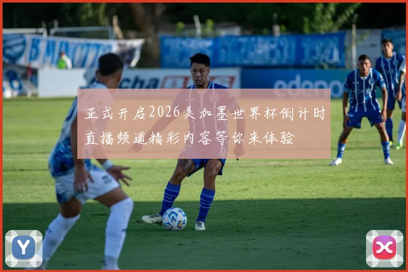 正式开启2026美加墨世界杯倒计时直播频道精彩内容等你来体验