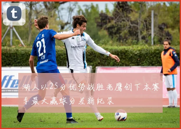 湖人以25分优势战胜老鹰创下本赛季最大赢球分差新纪录