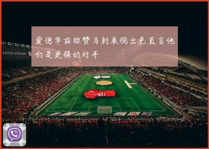 爱德华兹称赞马刺表现出色直言他们是更强的对手