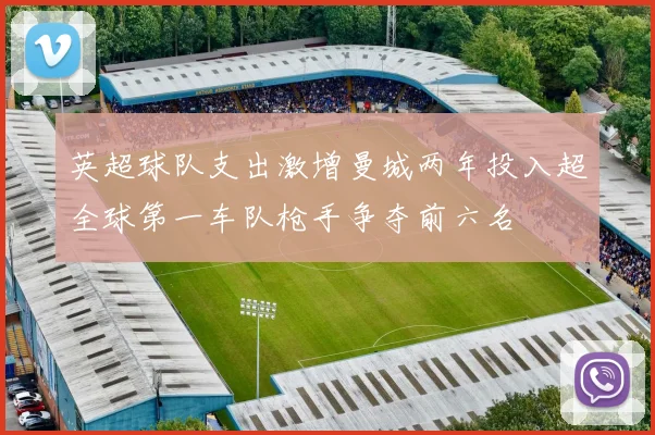 英超球队支出激增曼城两年投入超全球第一车队枪手争夺前六名